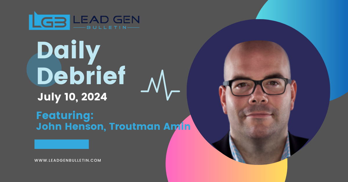 Daily Debrief – July 10. John Henson from Troutman Amin on Getting Ready for the Changes to the Lead Generator Loophole